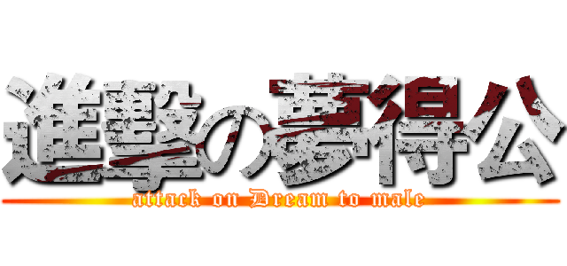 進擊の夢得公 (attack on Dream to male)
