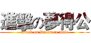進擊の夢得公 (attack on Dream to male)