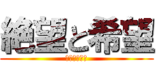 絶望と希望 (なんでもあり)