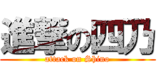 進撃の四乃 (attack on Shino)