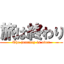 旅は終わり (The journey is over)