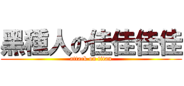 黑種人の佳佳佳佳 (attack on titan)