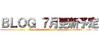 ＢＬＯＧ ７月更新予定 (Update ver.2013 coming soon...)