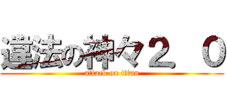違法の神々２．０ (attack on titan)