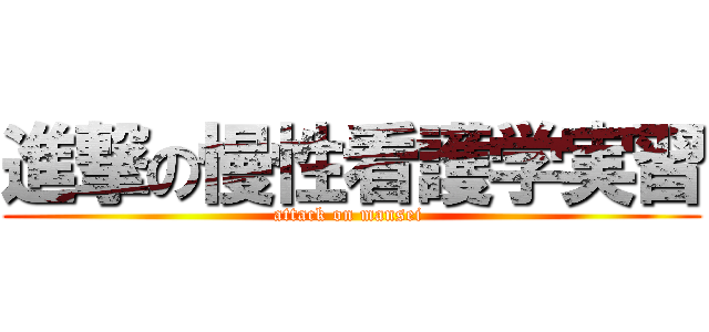 進撃の慢性看護学実習 (attack on mansei )