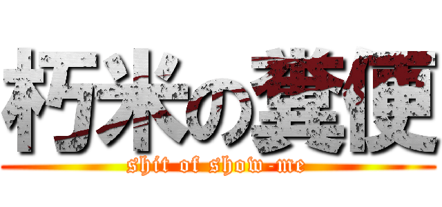朽米の糞便 (shit of show-me)