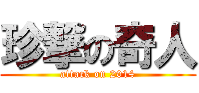珍撃の奇人 (attack on 2014)