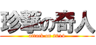 珍撃の奇人 (attack on 2014)