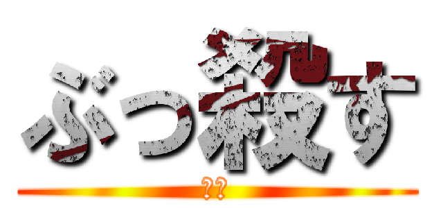 ぶっ殺す (死ね)