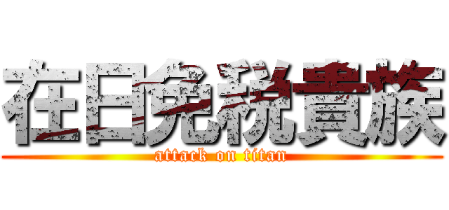 在日免税貴族 (attack on titan)