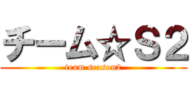 チーム☆Ｓ２ (team season2)