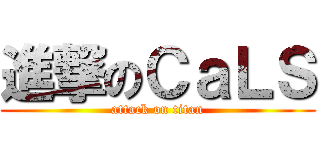 進撃のＣａＬＳ (attack on titan)
