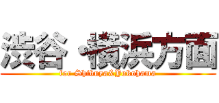 渋谷・横浜方面 (for Shibuya&Yokohama)
