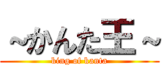 ～かんた王～ (king of kanta)