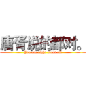 唐胥说的都对。 (You are right about all)