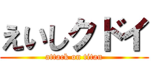 えいしクドイ (attack on titan)