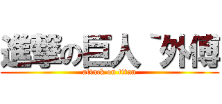 進撃の巨人｀外傅 (attack on titan)