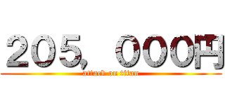 ２０５，０００円 (attack on titan)