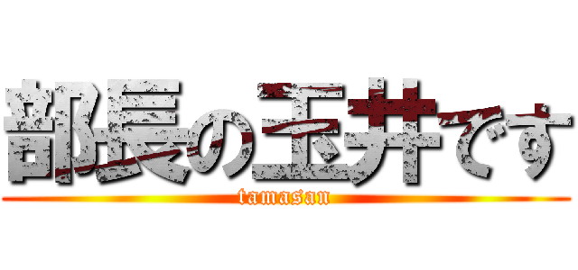 部長の玉井です (tamasan)