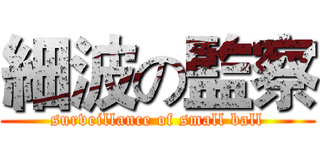 細波の監察 (surveillance of small ball)