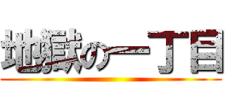 地獄の一丁目 ()