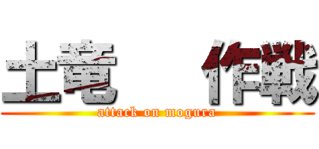 土竜   作戦 (attack on mogura)