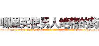 哪里买使男人绝精的药 (哪里买使男人绝精的药【电-186x2687x6963-Q278180069元-吉-药-业】我们做的是长期生意,靠的是老客户长期支持 http://sngk.net/afIueW
)