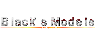 Ｂｌａｃｋ'ｓ Ｍｏｄｅｌｓ！ (Mostly Anime!)