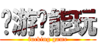 这游戏能玩 (fucking game)