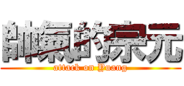 帥氣的宗元 (attack on Yuang)