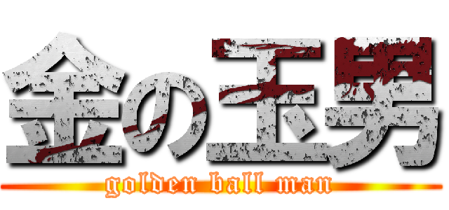 金の玉男 (golden ball man)