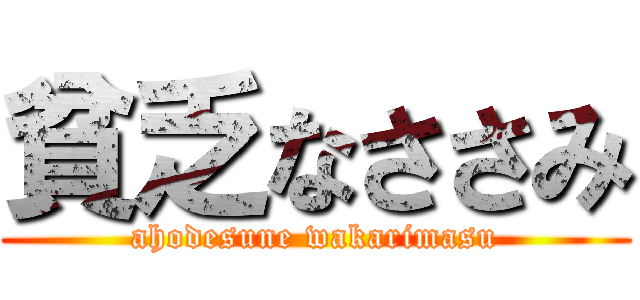 貧乏なささみ (ahodesune wakarimasu)