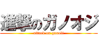 進撃のガノオジ (attack on ganoli)