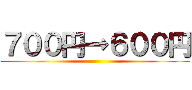 ７００円→６００円 ()