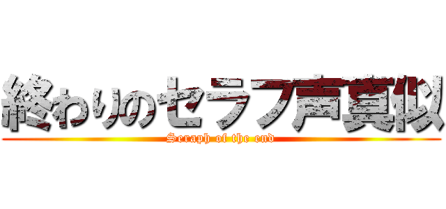 終わりのセラフ声真似 (Seraph of the end)