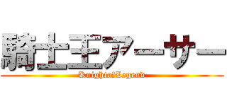 騎士王アーサー (KnightofLegend)