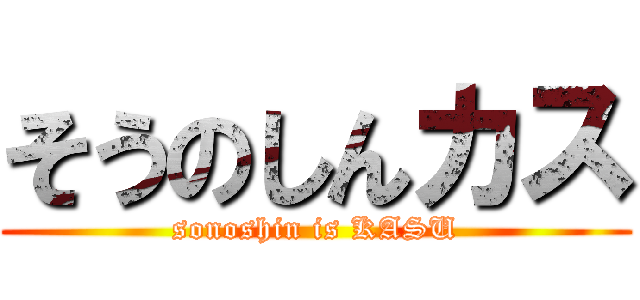 そうのしんカス (sonoshin is KASU)
