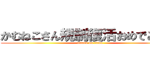 かむねこさん規制復活おめでとね☆ (attack on titan)