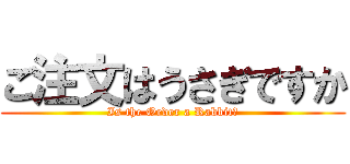 ご注文はうさぎですか (Is the Order a Rabbit？)