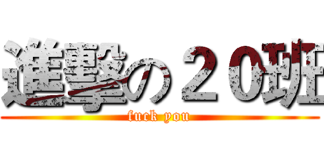 進擊の２０班 (fuck you)