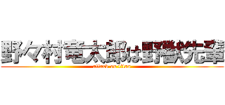 野々村竜太郎は野獣先輩 (attack on titan)