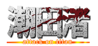 潮田渚 (attack on titan)