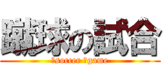 蹴球の試合 (‎soccer 　game)