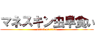 マネスキン虫早食い (attack on titan)