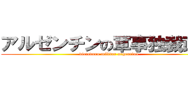 アルゼンチンの軍事独裁政権 (dictadura militar argentina)