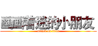 画画着迷的小朋友  (attack on titan)
