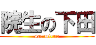 院生の下田 (see miruo)