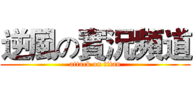 逆風の實況頻道 (attack on titan)