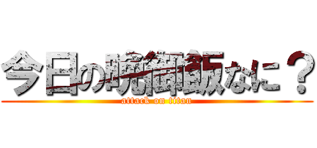 今日の晩御飯なに？ (attack on titan)