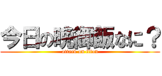 今日の晩御飯なに？ (attack on titan)
